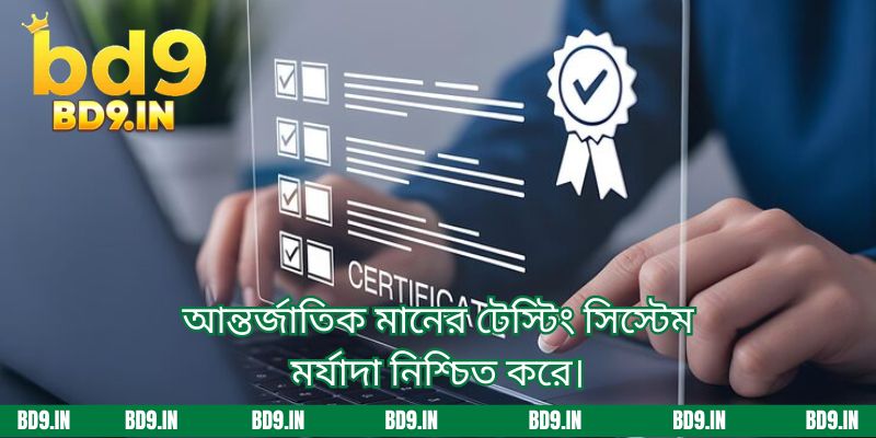 আন্তর্জাতিক মানের টেস্টিং সিস্টেম মর্যাদা নিশ্চিত করে।
