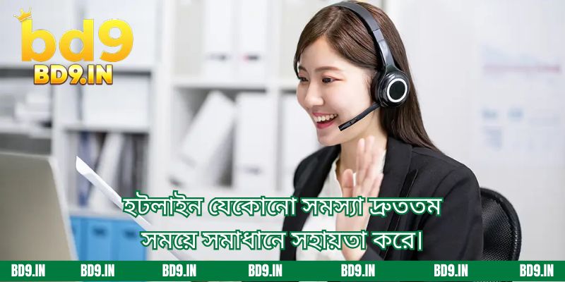 হটলাইন যেকোনো সমস্যা দ্রুততম সময়ে সমাধানে সহায়তা করে।